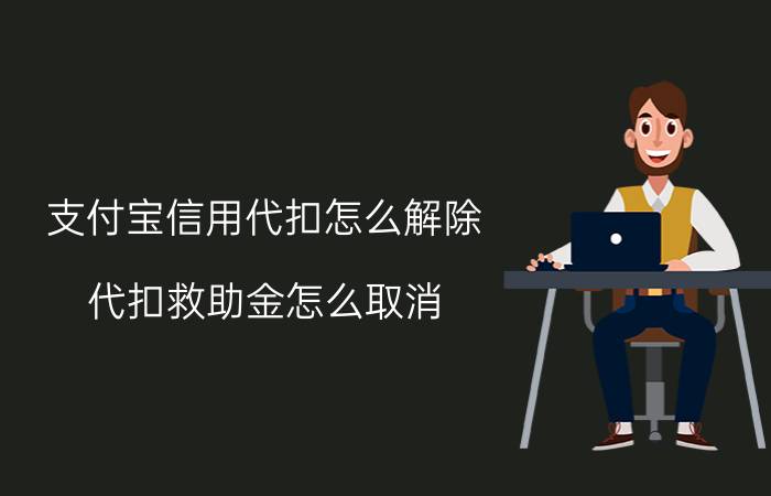 支付宝信用代扣怎么解除 代扣救助金怎么取消？